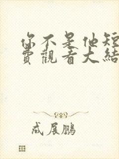 你不是他短剧免费观看大结局