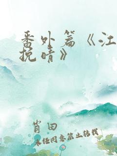 番外篇《江亦何挽晴》