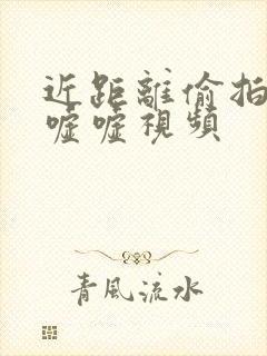 近距离偷拍女厕嘘嘘视频