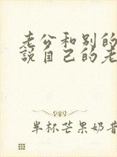 老公和别的女人说自己的老婆不好
