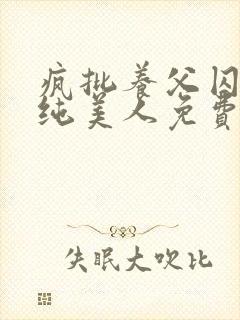 疯批养父囚禁清纯美人免费阅读