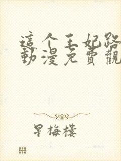 这个王妃路子野动漫免费观看 这个王妃路子野动漫免费观看