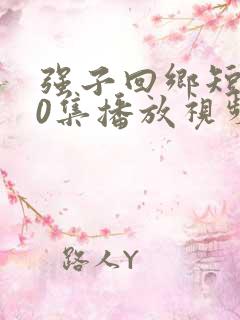 强子回乡短剧60集播放视频