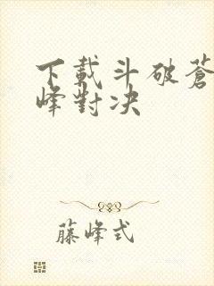 下载斗破苍穹巅峰对决