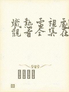炽热电视剧免费观看全集在线播放