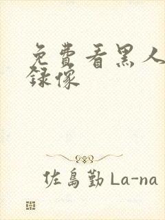 免费看黑人黄色录像