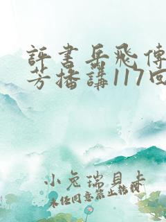 评书岳飞传刘兰芳播讲117回