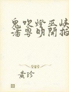 鬼吹灯巫峡棺山潘粤明开拍了吗