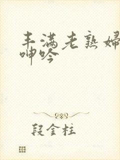 丰满老熟妇高潮呻吟