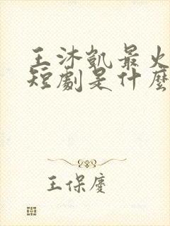 王沐凯最火十部短剧是什么