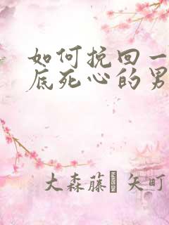 如何挽回一个彻底死心的男人