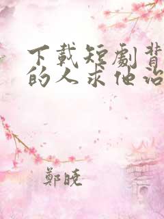 下载短剧背叛他的人求他治病 下载短剧背叛他的人求他治病