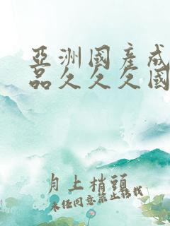 亚洲国产成人精品久久久国产