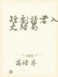 短剧请君入我怀大结局