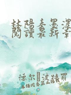 林阳秦墨浓免费阅读最新章节