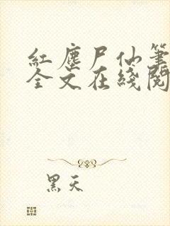 红尘尸仙笔趣阁全文在线阅读