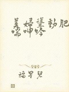 美妇耸动肥臀娇喘呻吟
