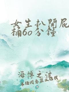 女生扒开屁股爽桶6o分钟