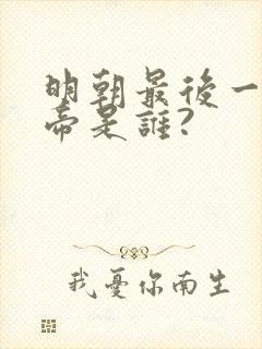 明朝最后一个皇帝是谁? 明朝最后一个皇帝是谁?