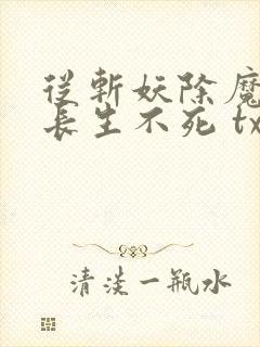 从斩妖除魔开始长生不死 txt