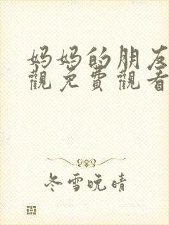 妈妈的朋友在线观免费观看