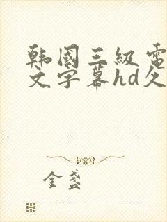 韩国三级电影中文字幕hd久久精品