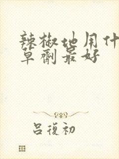 辣椒地用什么除草剂最好
