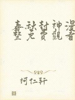 春秋封神漫画完整免费观看下拉式6漫画