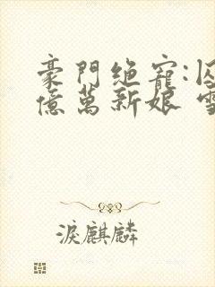 豪门绝宠:囚爱亿万新娘 雪禅