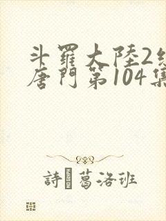 斗罗大陆2绝世唐门第104集