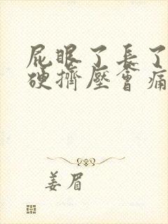 屁眼了长了疙瘩硬挤压会痛