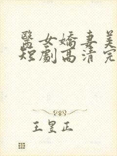 医女娇妻美又飒短剧高清完整版