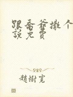 跟乔爷撒个娇小说免费