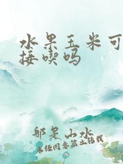 水果玉米可以直接吃吗
