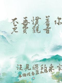 不再惯着你短剧免费观看