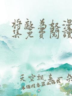 将敌为奴漫画全集免费阅读一口气看完