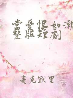 当爱恨如潮生完整版短剧