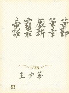 帝霸厌笔萧生小说最新章节在线