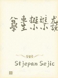 公车挺进尤物女学生小小说