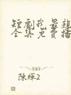 短剧我最亲爱的全集免费播放