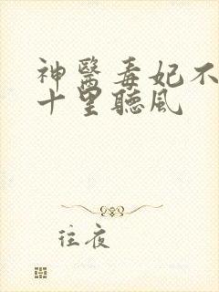 神医毒妃不好惹十里听风