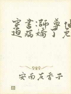 穿书:师尊他被迫病娇了免费阅读txt