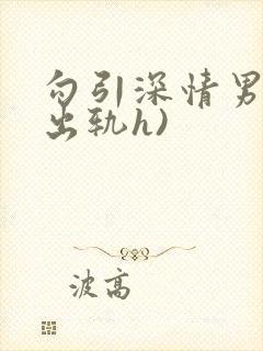 勾引深情男主(出轨h)