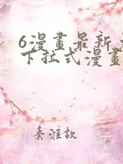 6漫画最新免费下拉式漫画