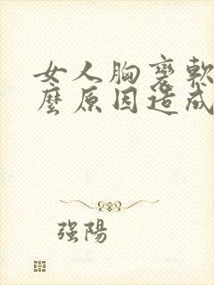 女人胸变软是什么原因造成的