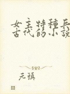 女主特种兵穿越古代的小说