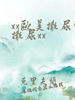 xx欧美撒尿嘘撒尿xx