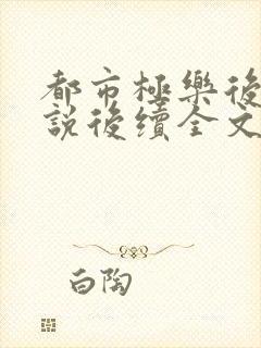 都市极乐后宫小说后续全文免费阅读