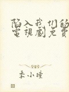 陷入我们的热恋电视剧免费观看最新