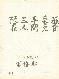 陆三平采薇小说在人间免费阅读